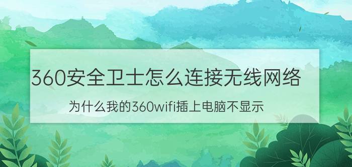 360安全卫士怎么连接无线网络 为什么我的360wifi插上电脑不显示？